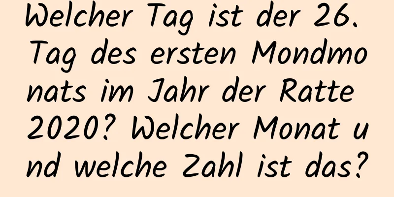 Welcher Tag ist der 26. Tag des ersten Mondmonats im Jahr der Ratte 2020? Welcher Monat und welche Zahl ist das?