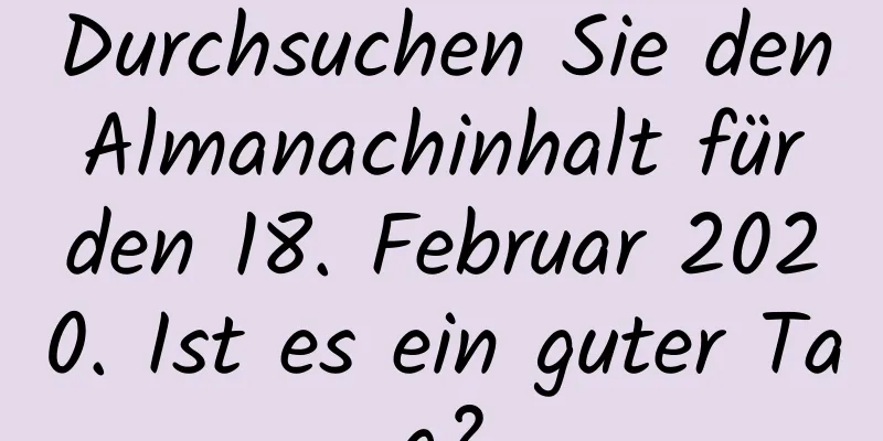 Durchsuchen Sie den Almanachinhalt für den 18. Februar 2020. Ist es ein guter Tag?