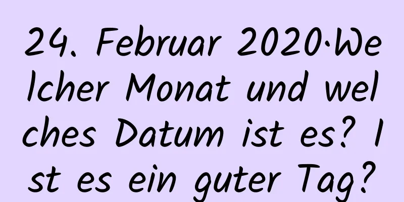 24. Februar 2020·Welcher Monat und welches Datum ist es? Ist es ein guter Tag?