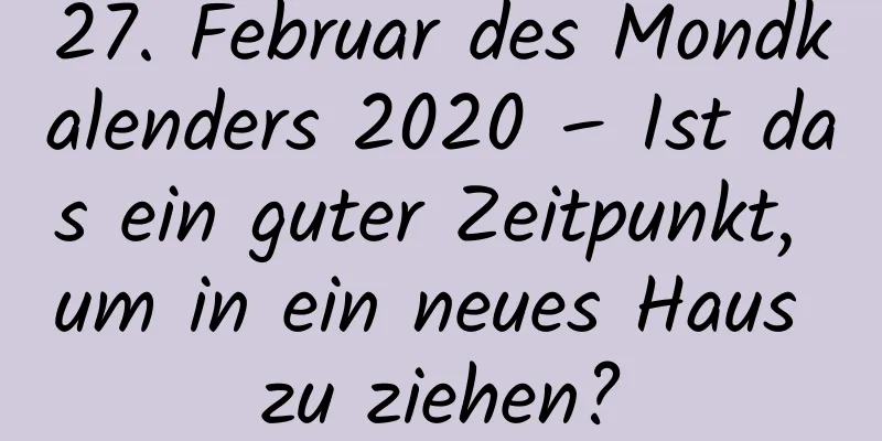 27. Februar des Mondkalenders 2020 – Ist das ein guter Zeitpunkt, um in ein neues Haus zu ziehen?