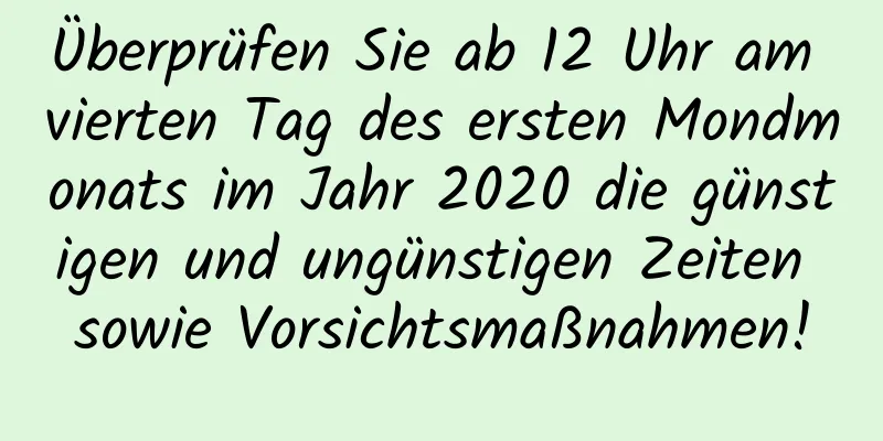 Überprüfen Sie ab 12 Uhr am vierten Tag des ersten Mondmonats im Jahr 2020 die günstigen und ungünstigen Zeiten sowie Vorsichtsmaßnahmen!