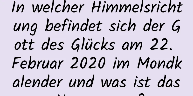 In welcher Himmelsrichtung befindet sich der Gott des Glücks am 22. Februar 2020 im Mondkalender und was ist das Hexagramm?