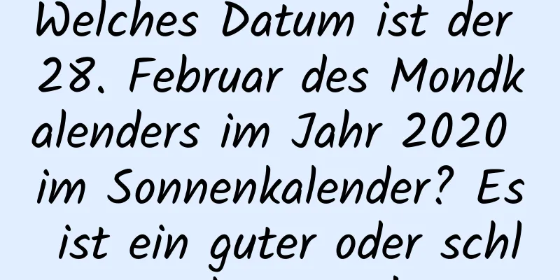 Welches Datum ist der 28. Februar des Mondkalenders im Jahr 2020 im Sonnenkalender? Es ist ein guter oder schlechter Tag!