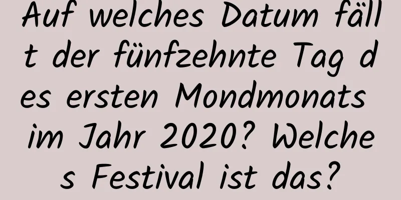 Auf welches Datum fällt der fünfzehnte Tag des ersten Mondmonats im Jahr 2020? Welches Festival ist das?