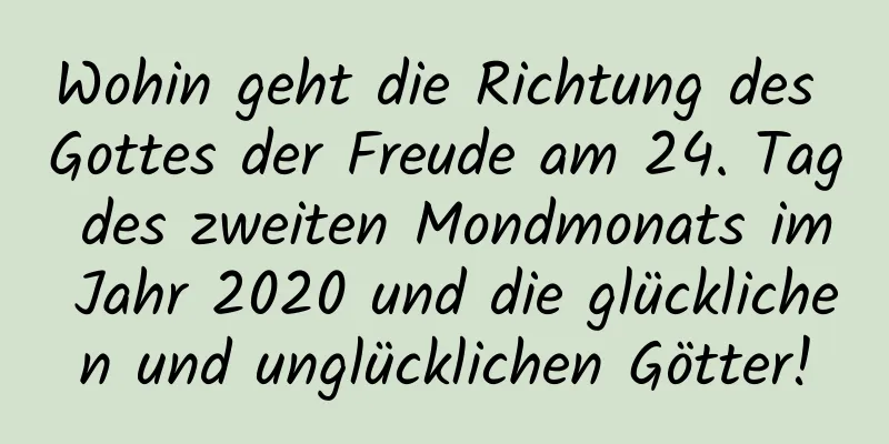 Wohin geht die Richtung des Gottes der Freude am 24. Tag des zweiten Mondmonats im Jahr 2020 und die glücklichen und unglücklichen Götter!