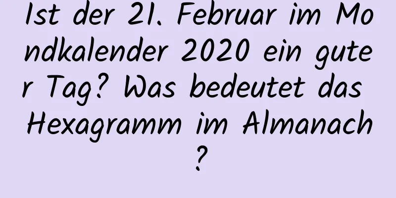 Ist der 21. Februar im Mondkalender 2020 ein guter Tag? Was bedeutet das Hexagramm im Almanach?