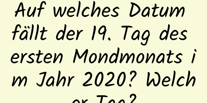 Auf welches Datum fällt der 19. Tag des ersten Mondmonats im Jahr 2020? Welcher Tag?