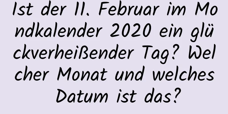 Ist der 11. Februar im Mondkalender 2020 ein glückverheißender Tag? Welcher Monat und welches Datum ist das?