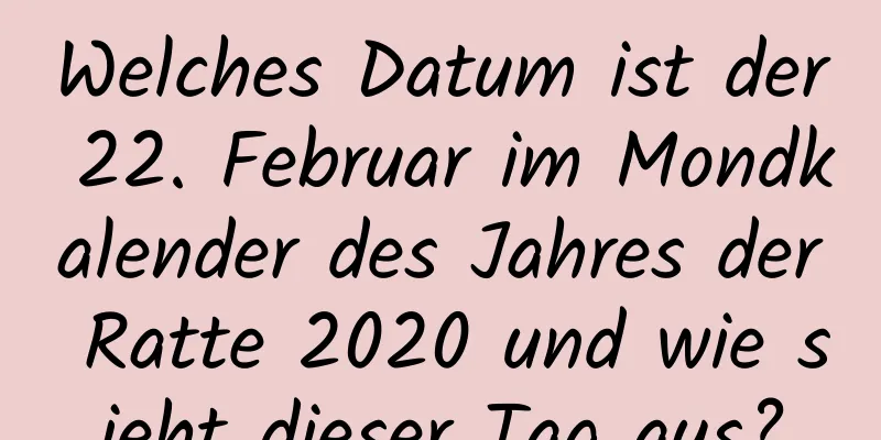 Welches Datum ist der 22. Februar im Mondkalender des Jahres der Ratte 2020 und wie sieht dieser Tag aus?