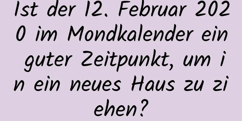 Ist der 12. Februar 2020 im Mondkalender ein guter Zeitpunkt, um in ein neues Haus zu ziehen?