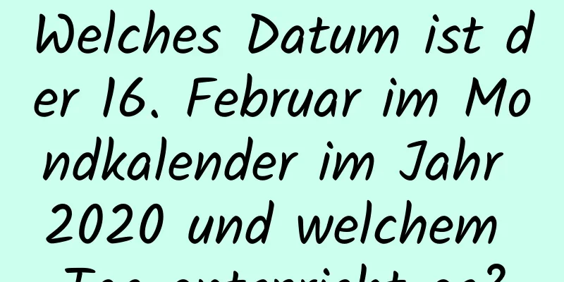 Welches Datum ist der 16. Februar im Mondkalender im Jahr 2020 und welchem ​​Tag entspricht es?