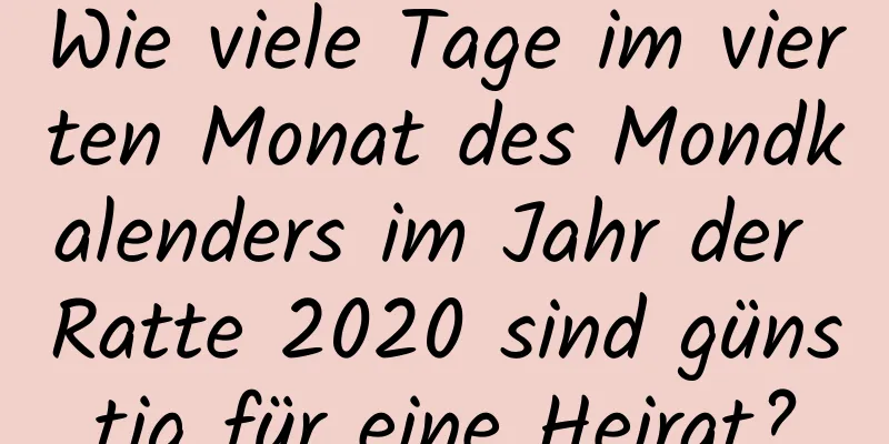 Wie viele Tage im vierten Monat des Mondkalenders im Jahr der Ratte 2020 sind günstig für eine Heirat?