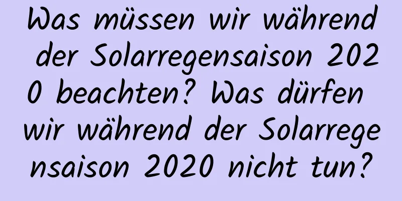 Was müssen wir während der Solarregensaison 2020 beachten? Was dürfen wir während der Solarregensaison 2020 nicht tun?