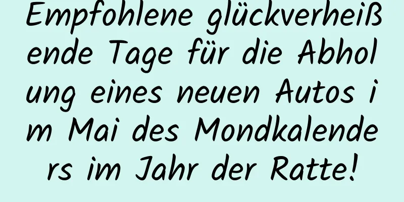 Empfohlene glückverheißende Tage für die Abholung eines neuen Autos im Mai des Mondkalenders im Jahr der Ratte!