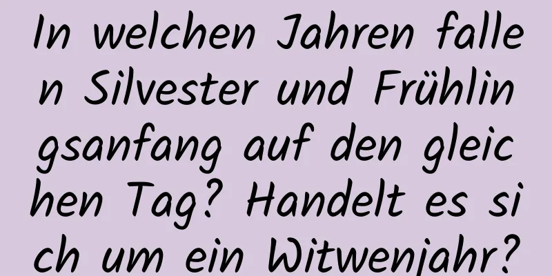 In welchen Jahren fallen Silvester und Frühlingsanfang auf den gleichen Tag? Handelt es sich um ein Witwenjahr?