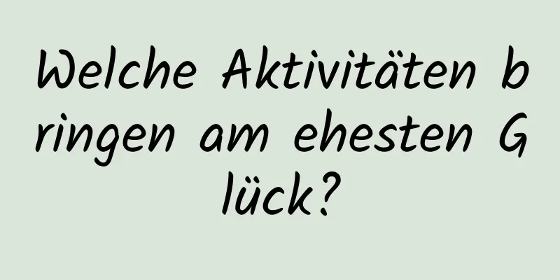 Welche Aktivitäten bringen am ehesten Glück?