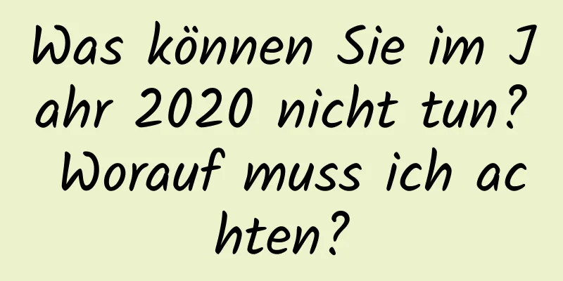 Was können Sie im Jahr 2020 nicht tun? Worauf muss ich achten?