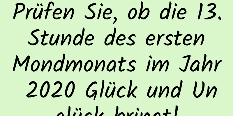 Prüfen Sie, ob die 13. Stunde des ersten Mondmonats im Jahr 2020 Glück und Unglück bringt!