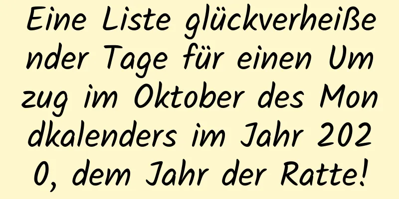 Eine Liste glückverheißender Tage für einen Umzug im Oktober des Mondkalenders im Jahr 2020, dem Jahr der Ratte!