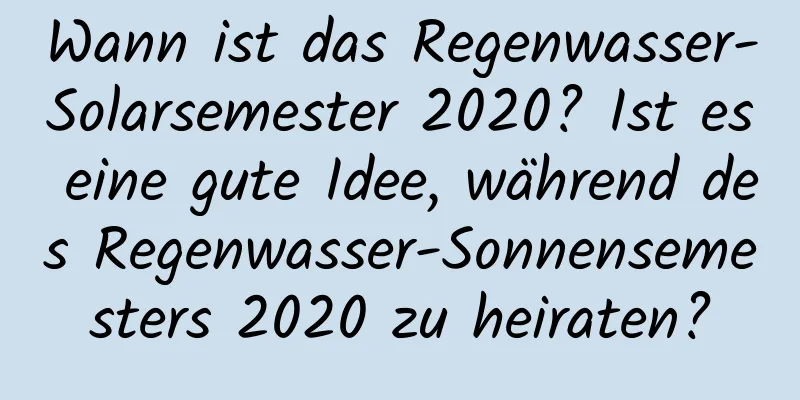 Wann ist das Regenwasser-Solarsemester 2020? Ist es eine gute Idee, während des Regenwasser-Sonnensemesters 2020 zu heiraten?