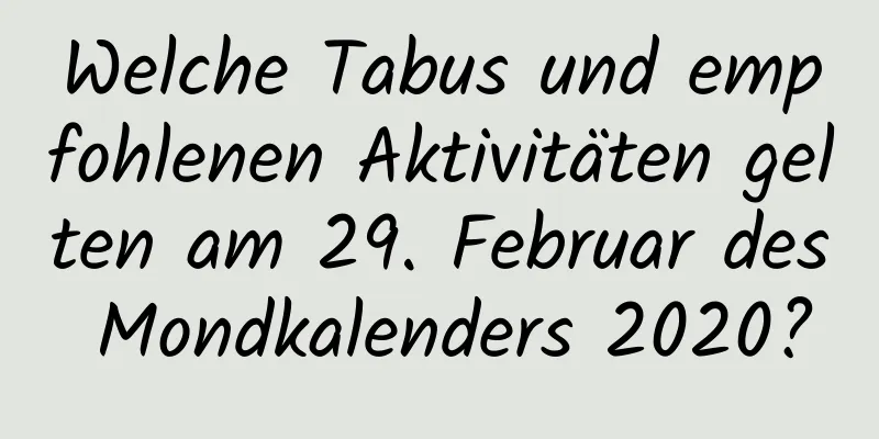 Welche Tabus und empfohlenen Aktivitäten gelten am 29. Februar des Mondkalenders 2020?