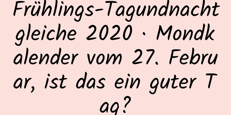 Frühlings-Tagundnachtgleiche 2020 · Mondkalender vom 27. Februar, ist das ein guter Tag?