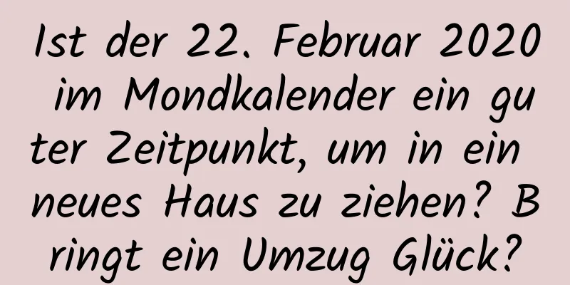 Ist der 22. Februar 2020 im Mondkalender ein guter Zeitpunkt, um in ein neues Haus zu ziehen? Bringt ein Umzug Glück?