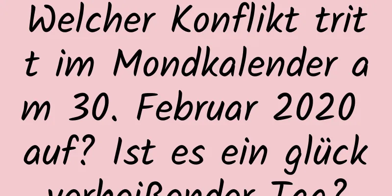 Welcher Konflikt tritt im Mondkalender am 30. Februar 2020 auf? Ist es ein glückverheißender Tag?