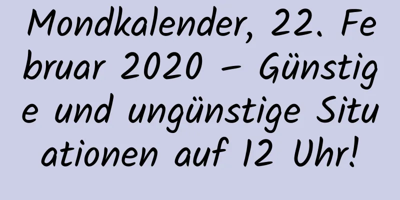 Mondkalender, 22. Februar 2020 – Günstige und ungünstige Situationen auf 12 Uhr!