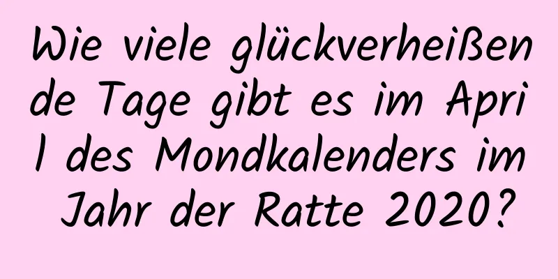 Wie viele glückverheißende Tage gibt es im April des Mondkalenders im Jahr der Ratte 2020?