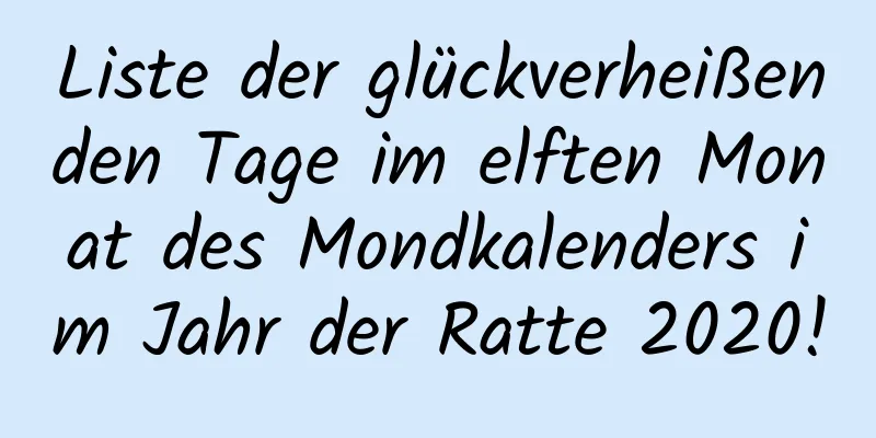 Liste der glückverheißenden Tage im elften Monat des Mondkalenders im Jahr der Ratte 2020!