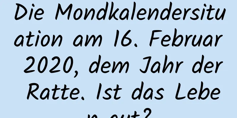 Die Mondkalendersituation am 16. Februar 2020, dem Jahr der Ratte. Ist das Leben gut?