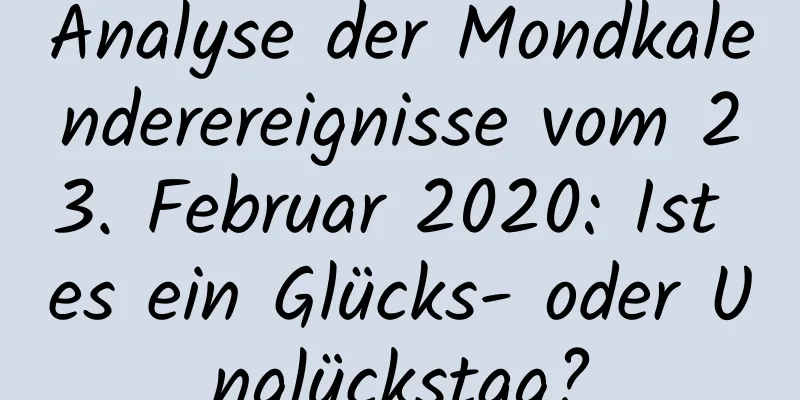 Analyse der Mondkalenderereignisse vom 23. Februar 2020: Ist es ein Glücks- oder Unglückstag?