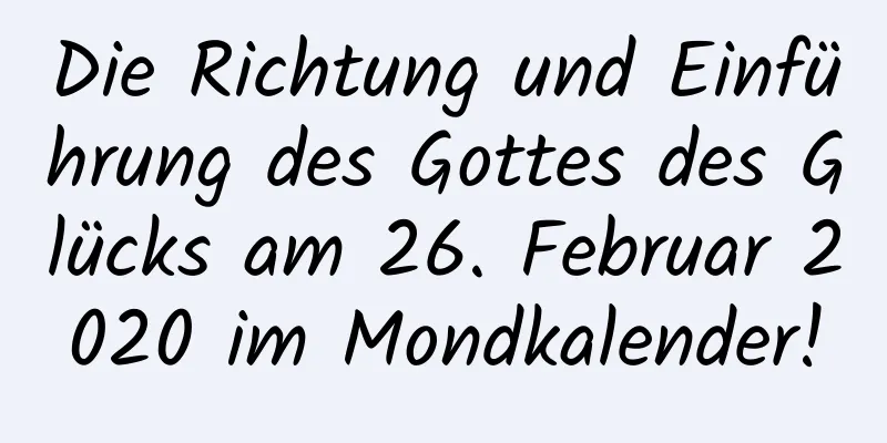 Die Richtung und Einführung des Gottes des Glücks am 26. Februar 2020 im Mondkalender!