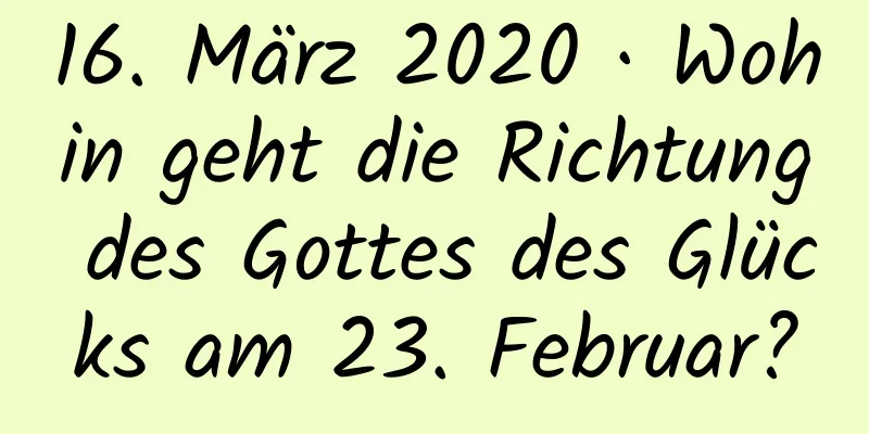 16. März 2020 · Wohin geht die Richtung des Gottes des Glücks am 23. Februar?