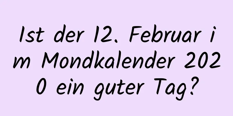 Ist der 12. Februar im Mondkalender 2020 ein guter Tag?