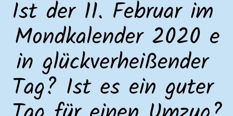 Ist der 11. Februar im Mondkalender 2020 ein glückverheißender Tag? Ist es ein guter Tag für einen Umzug?