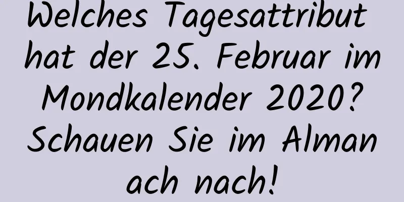 Welches Tagesattribut hat der 25. Februar im Mondkalender 2020? Schauen Sie im Almanach nach!