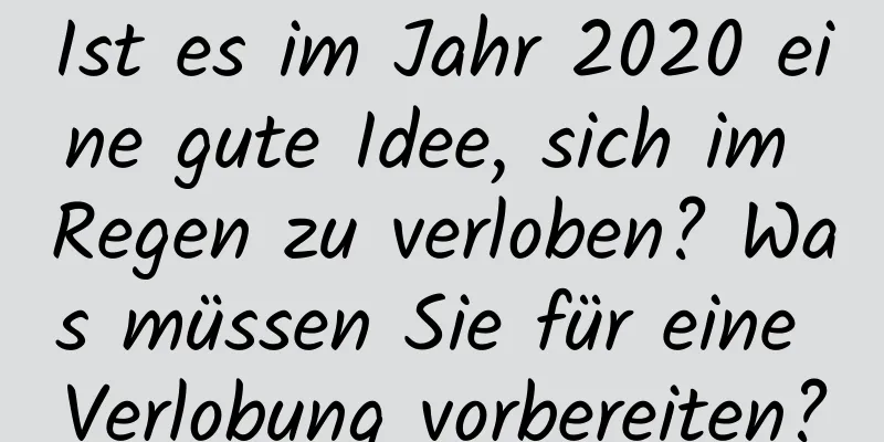 Ist es im Jahr 2020 eine gute Idee, sich im Regen zu verloben? Was müssen Sie für eine Verlobung vorbereiten?