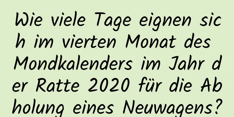 Wie viele Tage eignen sich im vierten Monat des Mondkalenders im Jahr der Ratte 2020 für die Abholung eines Neuwagens?