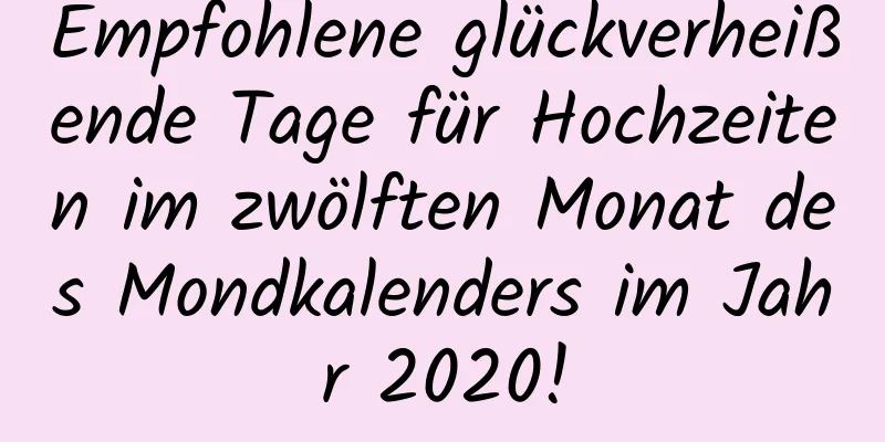 Empfohlene glückverheißende Tage für Hochzeiten im zwölften Monat des Mondkalenders im Jahr 2020!