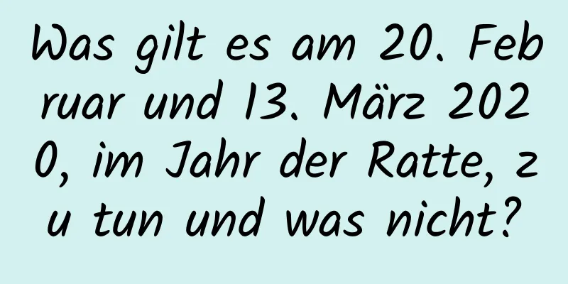 Was gilt es am 20. Februar und 13. März 2020, im Jahr der Ratte, zu tun und was nicht?