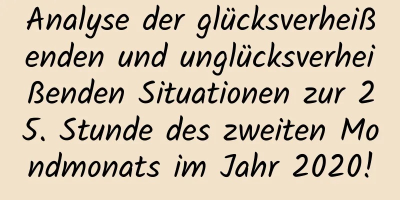 Analyse der glücksverheißenden und unglücksverheißenden Situationen zur 25. Stunde des zweiten Mondmonats im Jahr 2020!