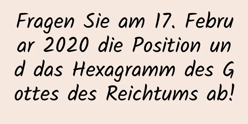 Fragen Sie am 17. Februar 2020 die Position und das Hexagramm des Gottes des Reichtums ab!