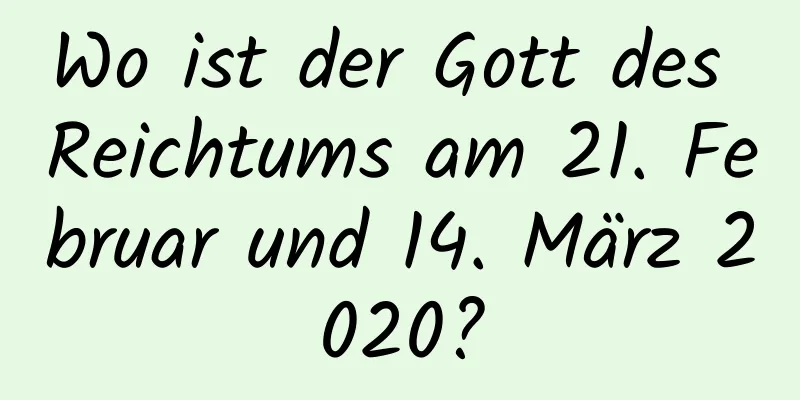 Wo ist der Gott des Reichtums am 21. Februar und 14. März 2020?