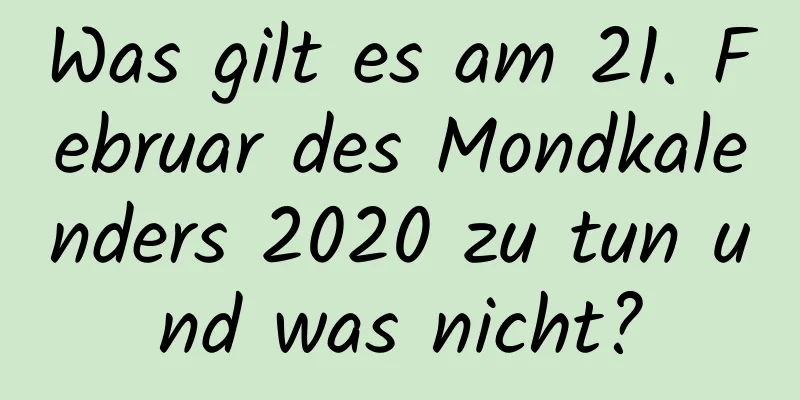 Was gilt es am 21. Februar des Mondkalenders 2020 zu tun und was nicht?