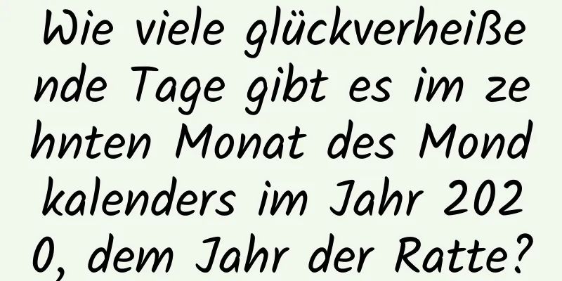 Wie viele glückverheißende Tage gibt es im zehnten Monat des Mondkalenders im Jahr 2020, dem Jahr der Ratte?