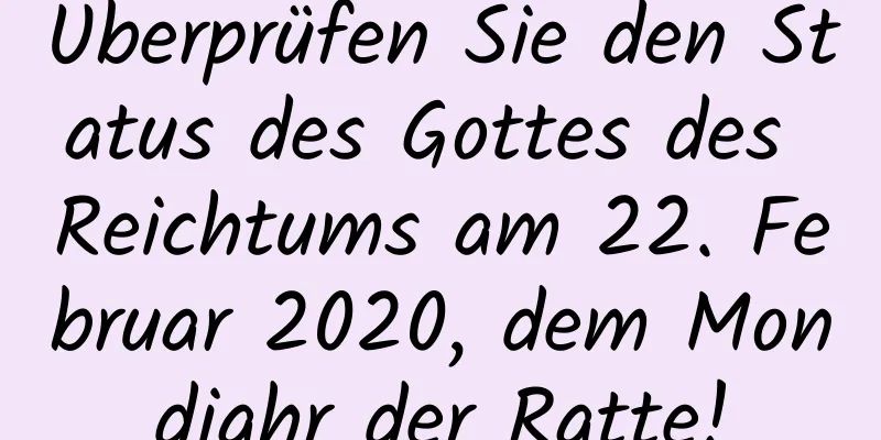 Überprüfen Sie den Status des Gottes des Reichtums am 22. Februar 2020, dem Mondjahr der Ratte!