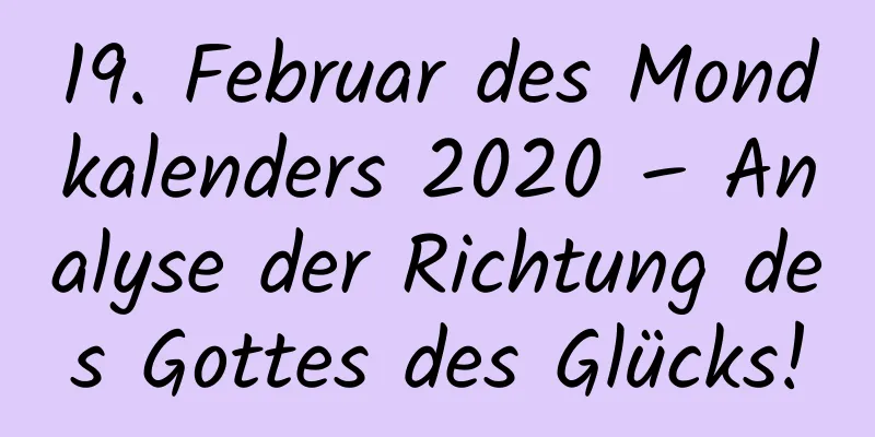 19. Februar des Mondkalenders 2020 – Analyse der Richtung des Gottes des Glücks!