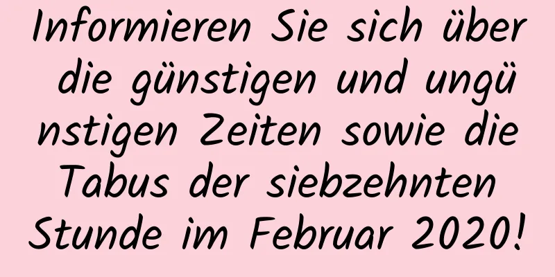 Informieren Sie sich über die günstigen und ungünstigen Zeiten sowie die Tabus der siebzehnten Stunde im Februar 2020!